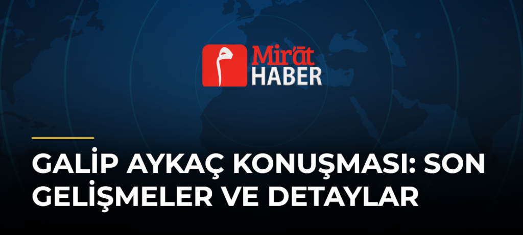 Galip Aykaç Konuşması: Son Gelişmeler ve Detaylar