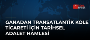 Ganadan Transatlantik Köle Ticareti İçin Tarihsel Adalet Hamlesi