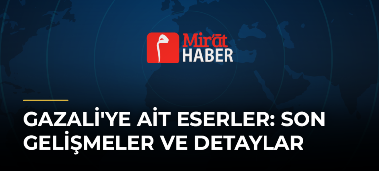 Gazali’ye Ait Eserler: Son Gelişmeler ve Detaylar