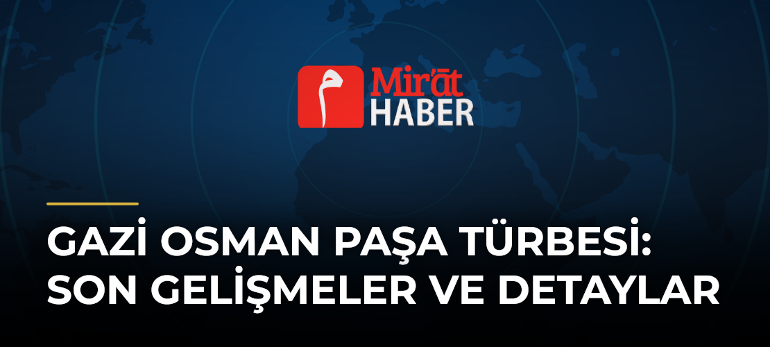 Gazi Osman Paşa Türbesi: Son Gelişmeler ve Detaylar