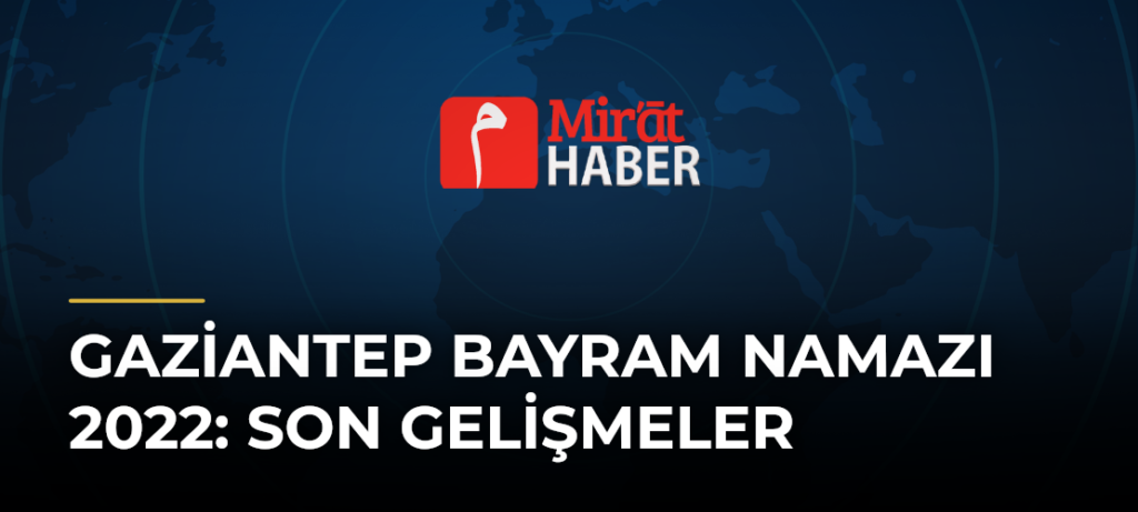 Gaziantep Bayram Namazı 2022: Son Gelişmeler