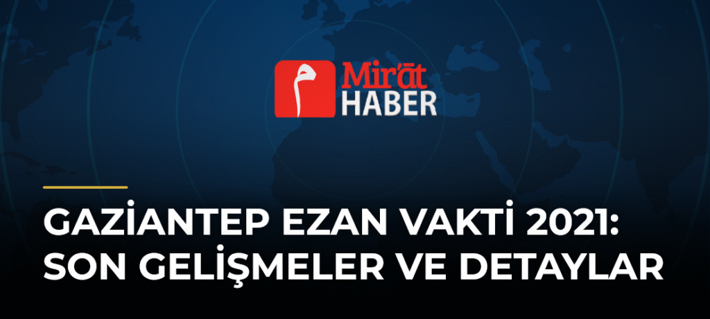 Gaziantep Ezan Vakti 2021: Son Gelişmeler ve Detaylar