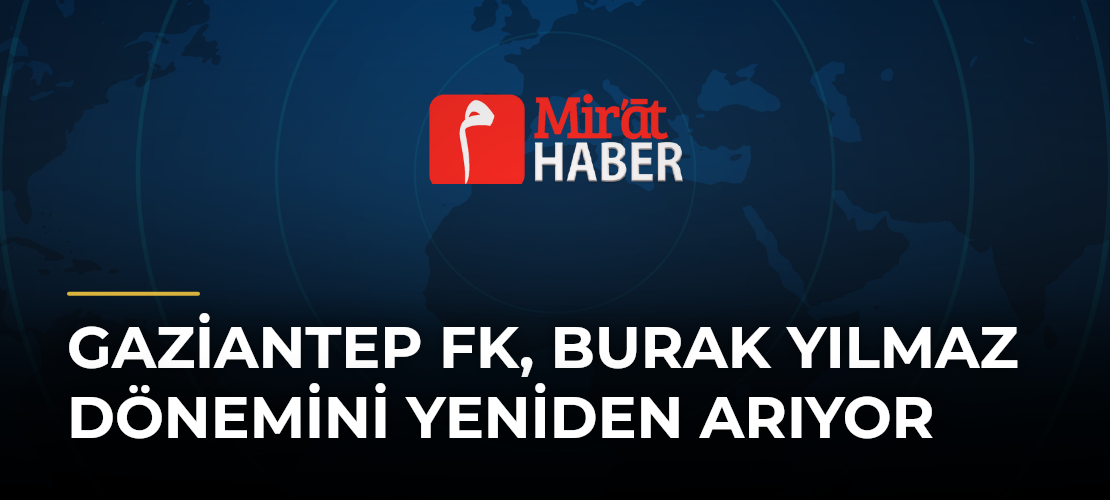 Gaziantep FK, Burak Yılmaz Dönemini Yeniden Arıyor