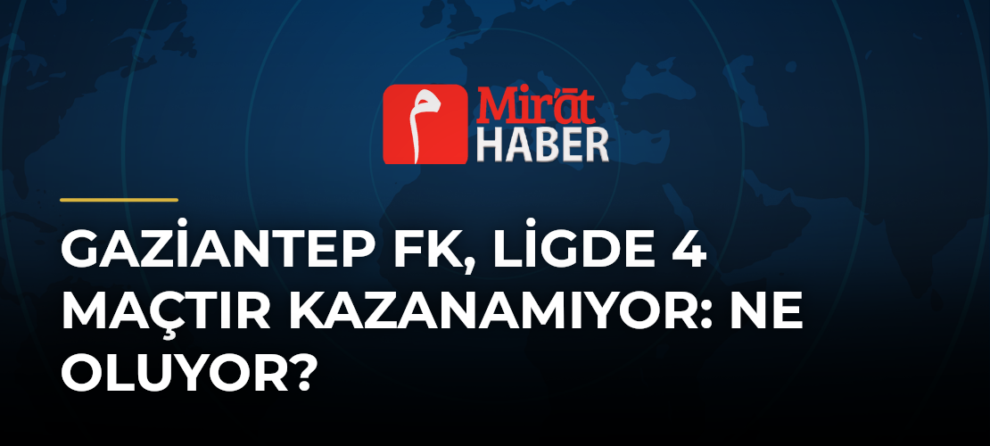 Gaziantep FK, Ligde 4 Maçtır Kazanamıyor: Ne Oluyor?