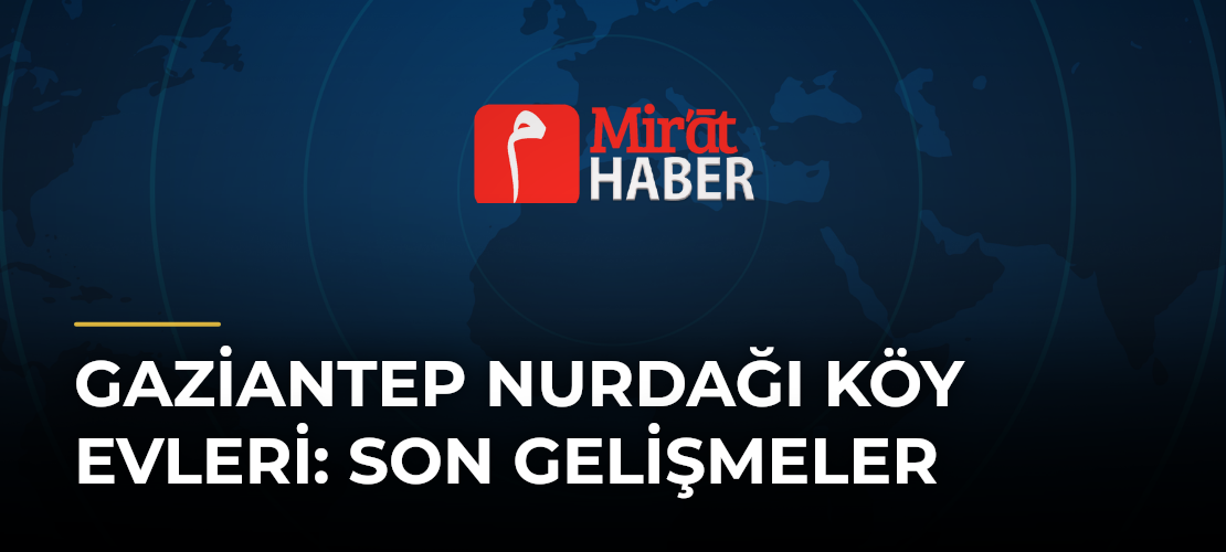 Gaziantep Nurdağı Köy Evleri: Son Gelişmeler
