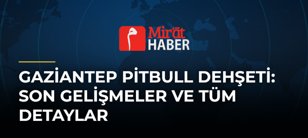 Gaziantep Pitbull Dehşeti: Son Gelişmeler ve Tüm Detaylar
