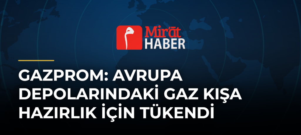 Gazprom: Avrupa Depolarındaki Gaz Kışa Hazırlık İçin Tükendi