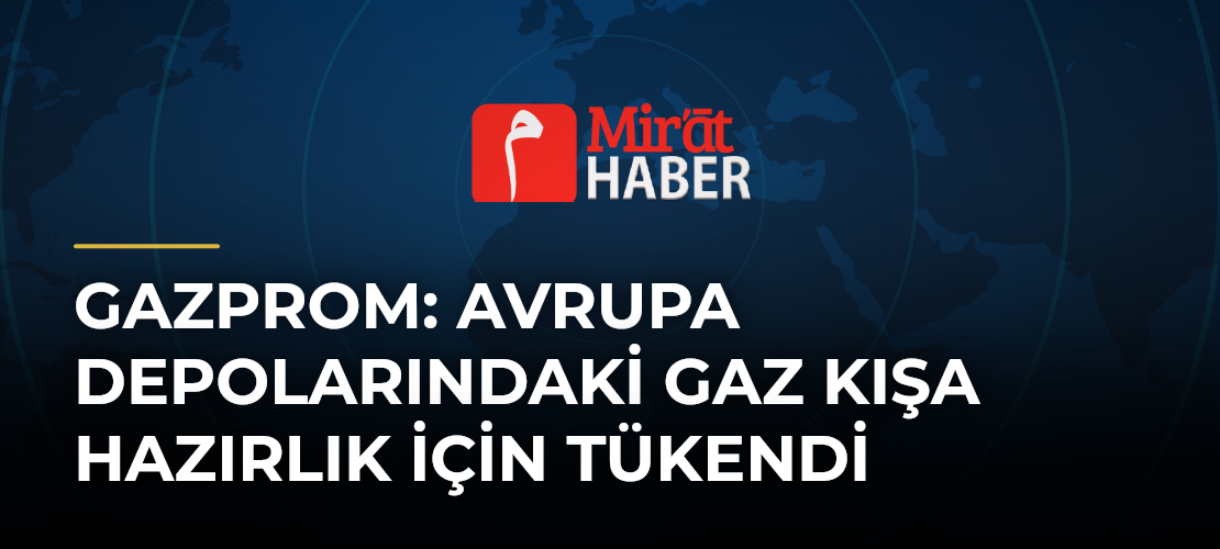 Gazprom: Avrupa Depolarındaki Gaz Kışa Hazırlık İçin Tükendi