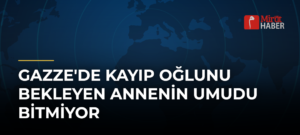 Gazze’de Kayıp Oğlunu Bekleyen Annenin Umudu Bitmiyor
