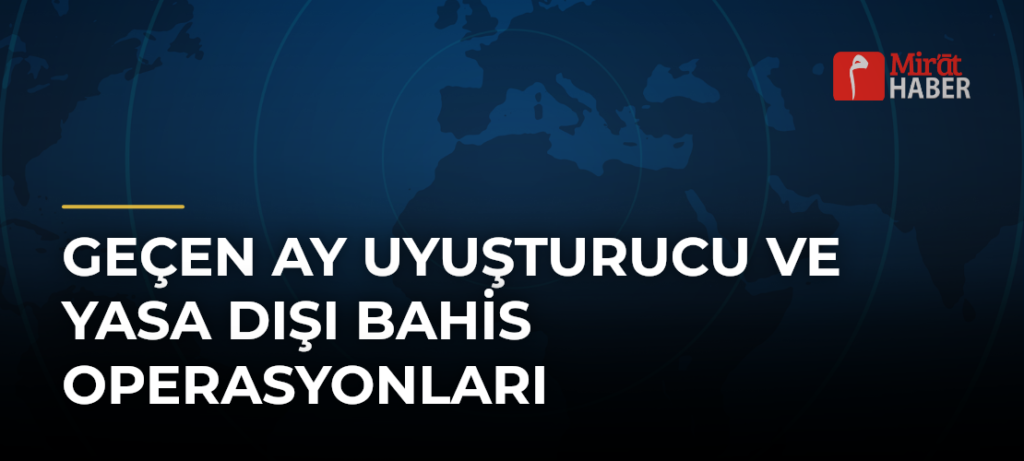 Geçen Ay Uyuşturucu ve Yasa Dışı Bahis Operasyonları