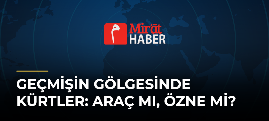 Geçmişin Gölgesinde Kürtler: Araç mı, Özne mi?