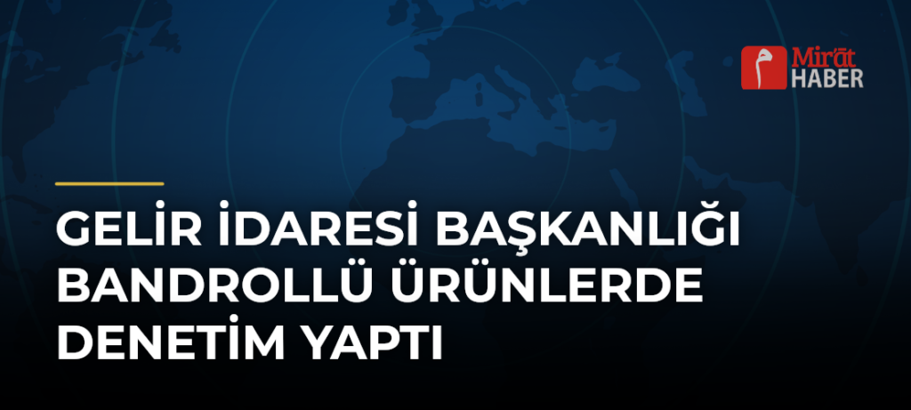Gelir İdaresi Başkanlığı Bandrollü Ürünlerde Denetim Yaptı