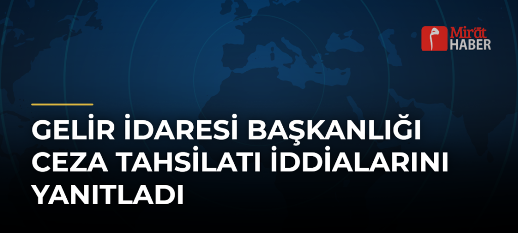 Gelir İdaresi Başkanlığı Ceza Tahsilatı İddialarını Yanıtladı