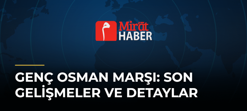 Genç Osman Marşı: Son Gelişmeler ve Detaylar