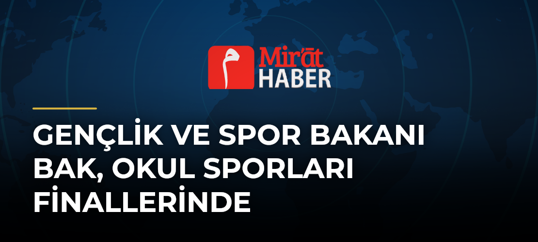 Gençlik ve Spor Bakanı Bak, Okul Sporları Finallerinde