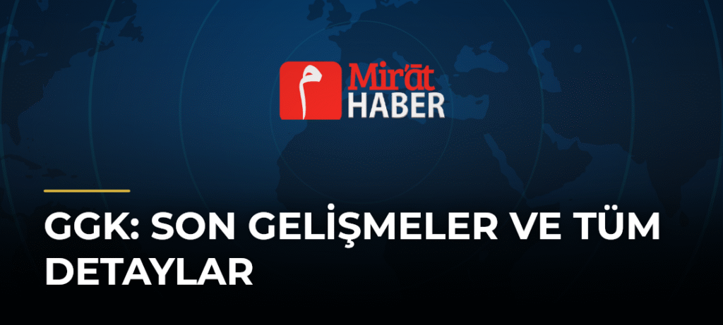 Ggk: Son Gelişmeler ve Tüm Detaylar
