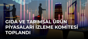 Gıda ve Tarımsal Ürün Piyasaları İzleme Komitesi Toplandı