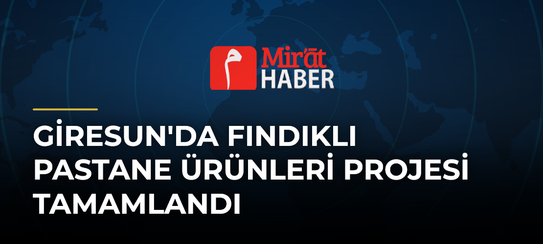 Giresun'da Fındıklı Pastane Ürünleri Projesi Tamamlandı