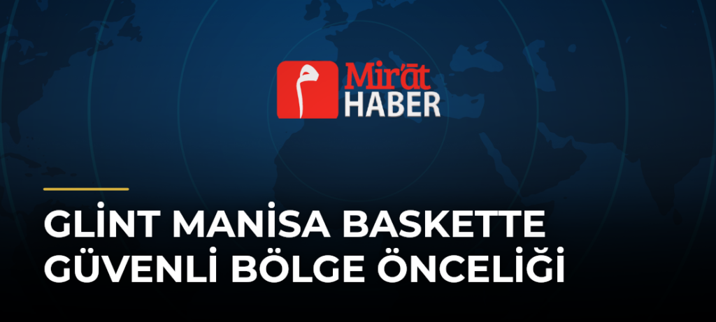 Glint Manisa Baskette Güvenli Bölge Önceliği