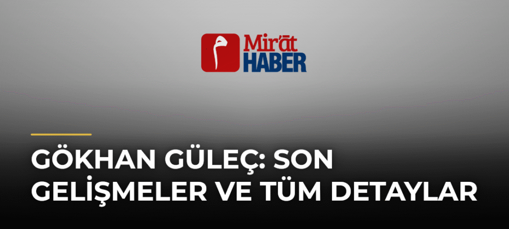 Gökhan Güleç: Son Gelişmeler ve Tüm Detaylar