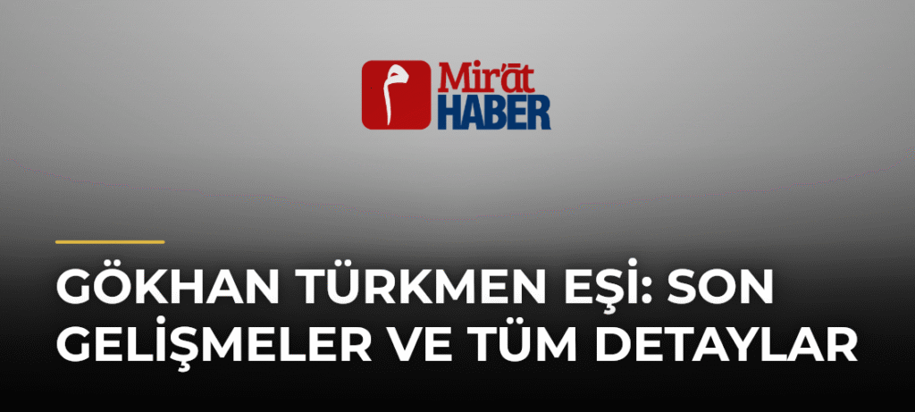 Gökhan Türkmen Eşi: Son Gelişmeler ve Tüm Detaylar