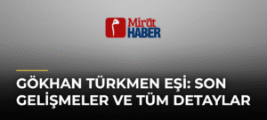 Gökhan Türkmen Eşi: Son Gelişmeler ve Tüm Detaylar