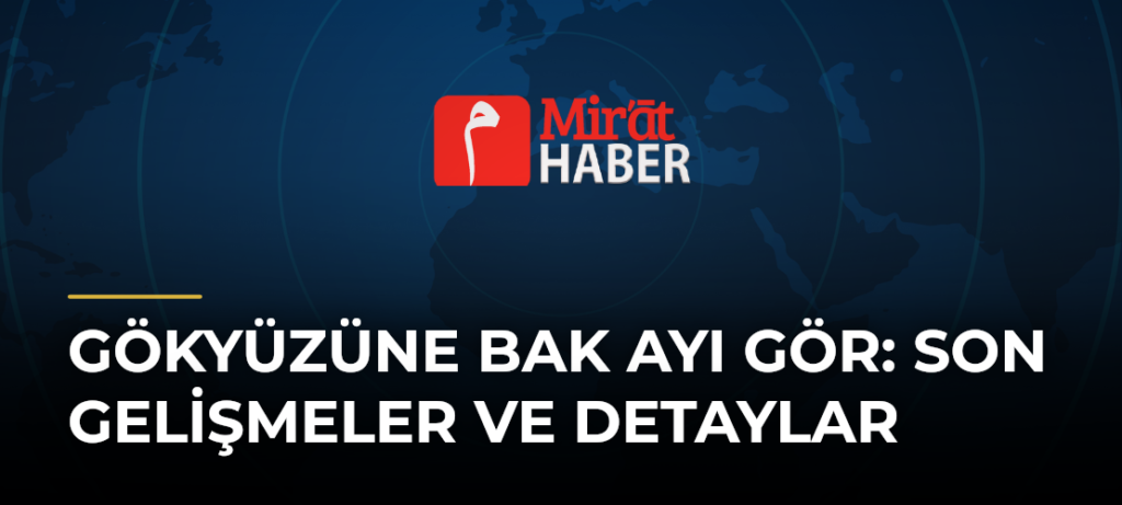 Gökyüzüne Bak Ayı Gör: Son Gelişmeler ve Detaylar
