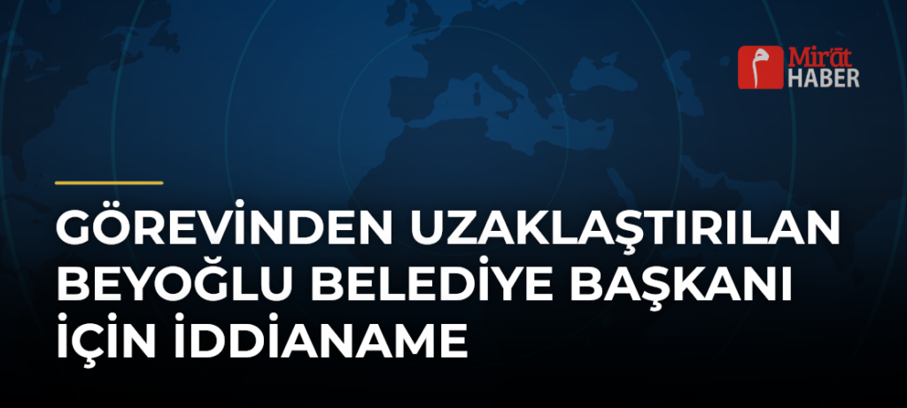 Görevinden Uzaklaştırılan Beyoğlu Belediye Başkanı İçin İddianame