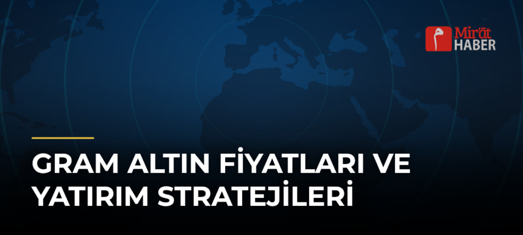 Gram Altın Fiyatları ve Yatırım Stratejileri