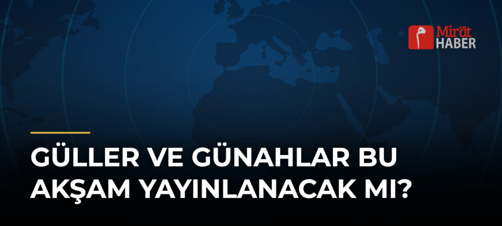 Güller ve Günahlar Bu Akşam Yayınlanacak mı?
