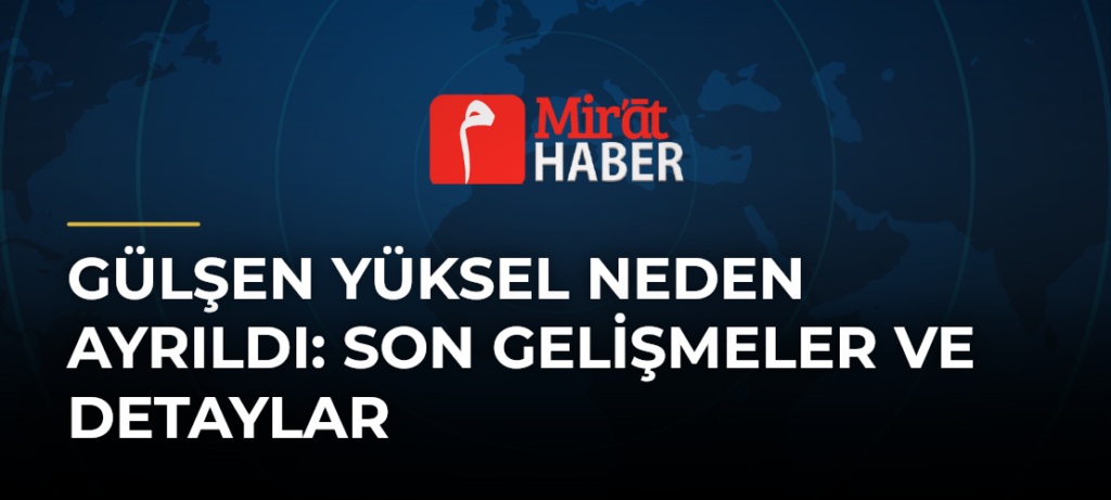 Gülşen Yüksel Neden Ayrıldı: Son Gelişmeler ve Detaylar