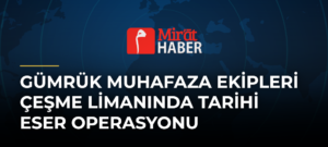 Gümrük Muhafaza Ekipleri Çeşme Limanında Tarihi Eser Operasyonu