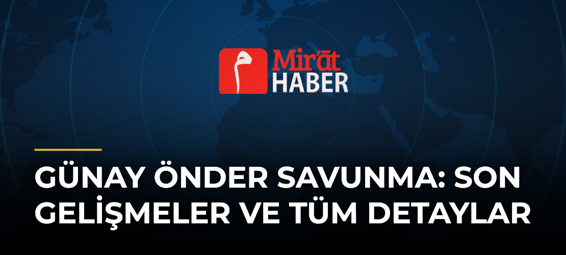 Günay Önder Savunma: Son Gelişmeler ve Tüm Detaylar