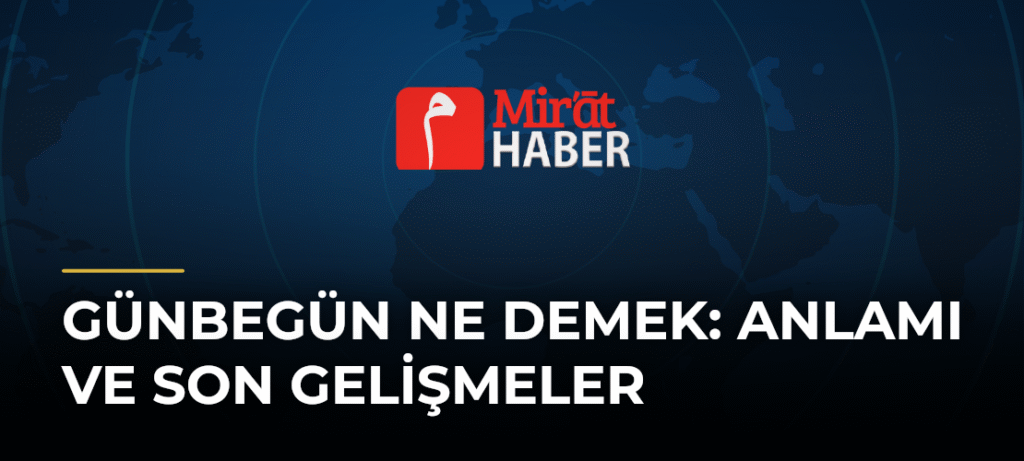 Günbegün Ne Demek: Anlamı ve Son Gelişmeler
