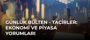 Günlük Bülten – Tacirler: Ekonomi ve Piyasa Yorumları
