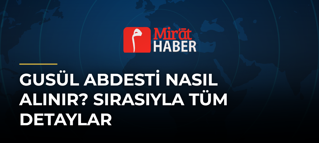 Gusül Abdesti Nasıl Alınır? Sırasıyla Tüm Detaylar