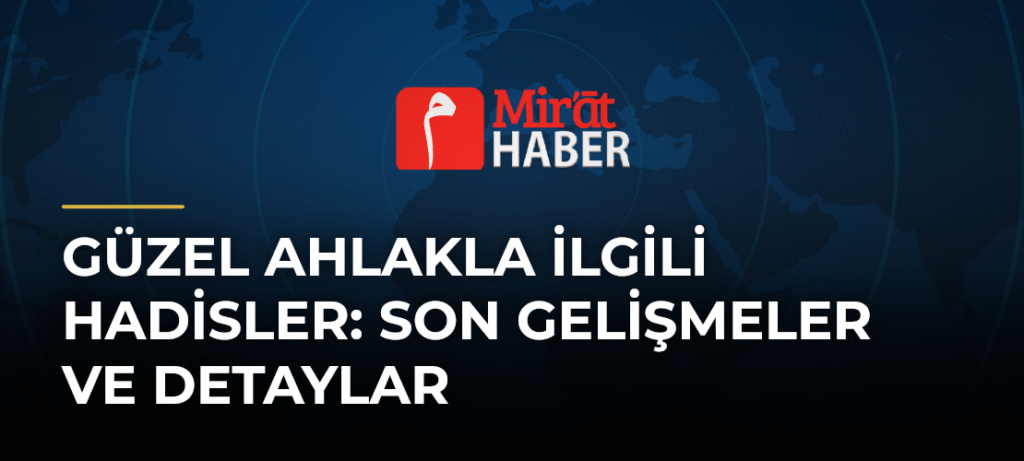 Güzel Ahlakla İlgili Hadisler: Son Gelişmeler ve Detaylar