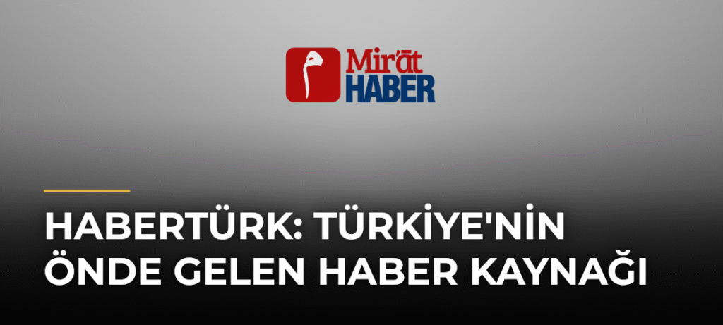 Habertürk: Türkiye’nin Önde Gelen Haber Kaynağı
