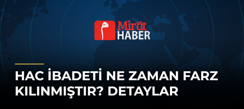 Hac İbadeti Ne Zaman Farz Kılınmıştır? Detaylar