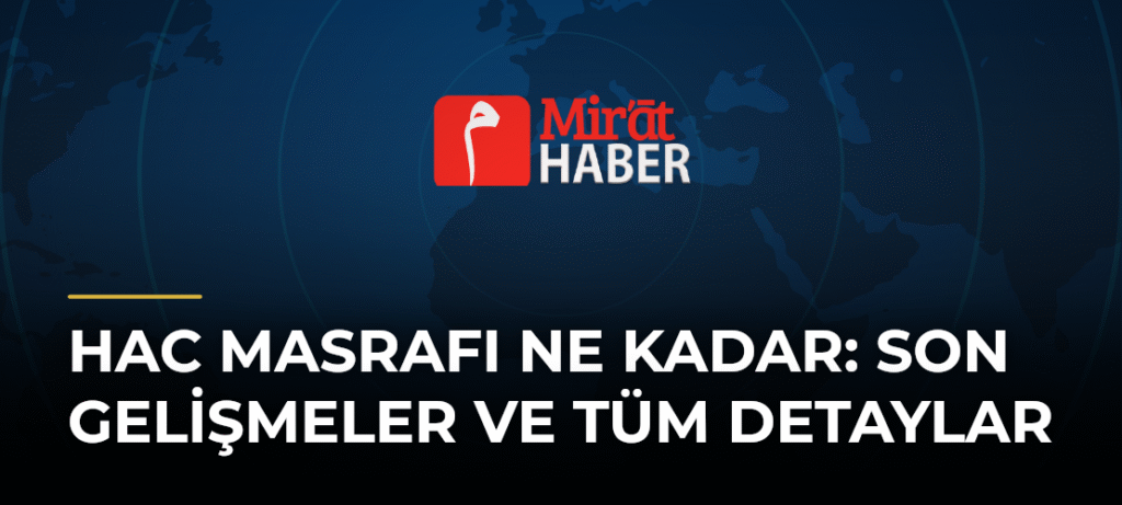 Hac Masrafı Ne Kadar: Son Gelişmeler ve Tüm Detaylar