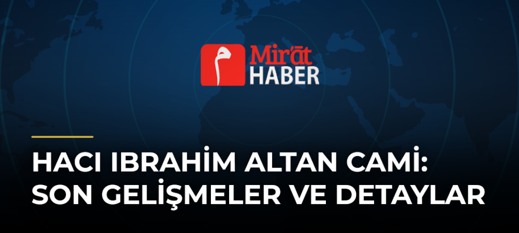 Hacı Ibrahim Altan Cami: Son Gelişmeler ve Detaylar