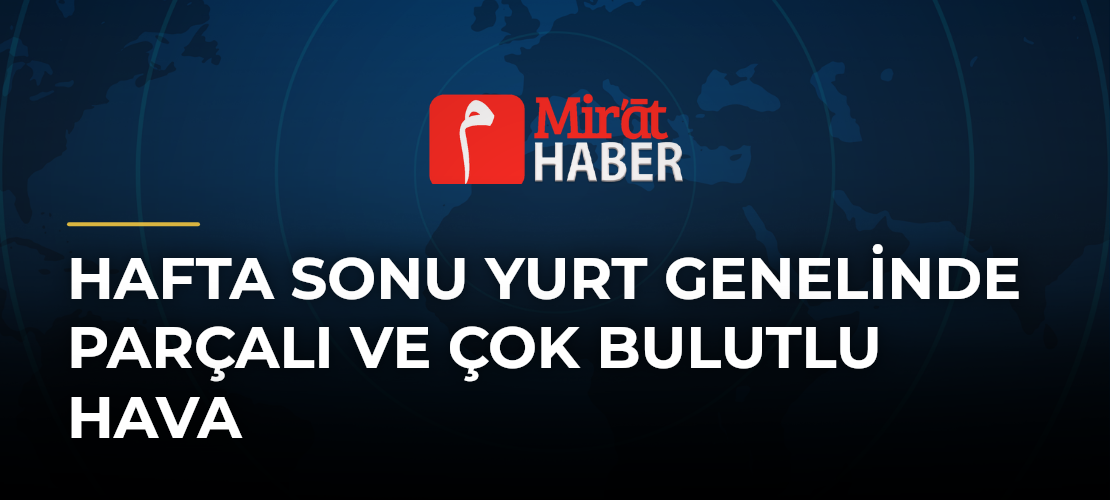 Hafta Sonu Yurt Genelinde Parçalı ve Çok Bulutlu Hava