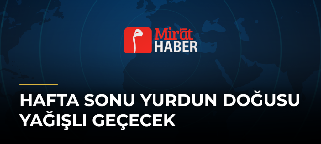 Hafta Sonu Yurdun Doğusu Yağışlı Geçecek