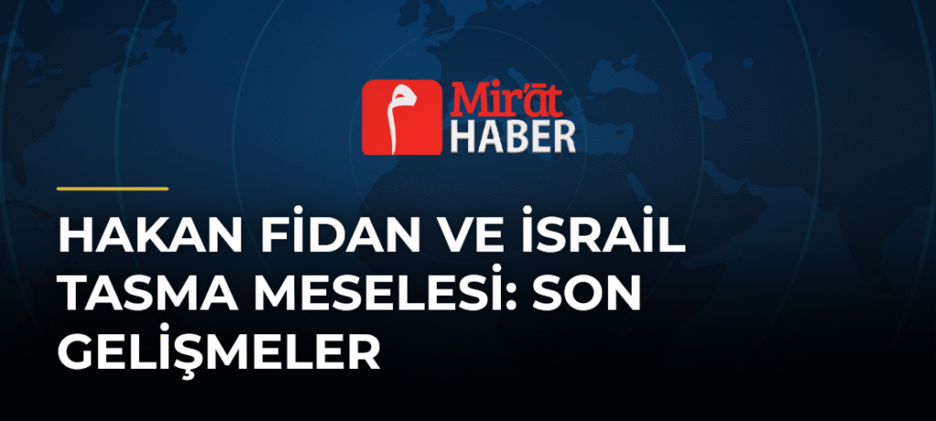 Hakan Fidan ve İsrail Tasma Meselesi: Son Gelişmeler