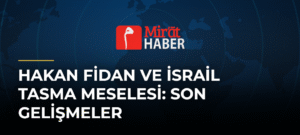 Hakan Fidan ve İsrail Tasma Meselesi: Son Gelişmeler