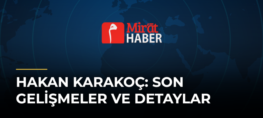 Hakan Karakoç: Son Gelişmeler ve Detaylar