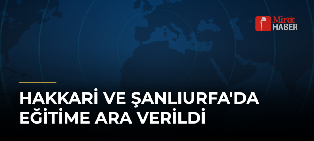 Hakkari ve Şanlıurfa’da Eğitime Ara Verildi