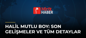 Halil Mutlu Boy: Son Gelişmeler ve Tüm Detaylar
