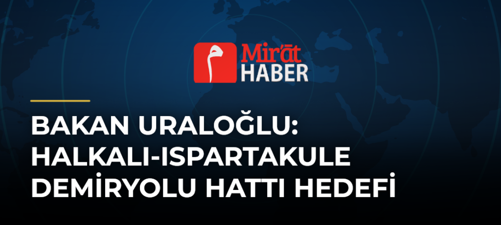 Bakan Uraloğlu: Halkalı-Ispartakule Demiryolu Hattı Hedefi