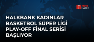 Halkbank Kadınlar Basketbol Süper Ligi Play-off Final Serisi Başlıyor